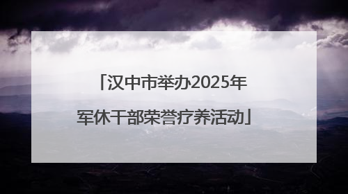 汉中市举办2025年军休干部荣誉疗养活动