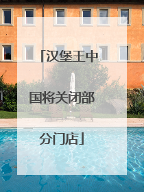 汉堡王中国将关闭部分门店