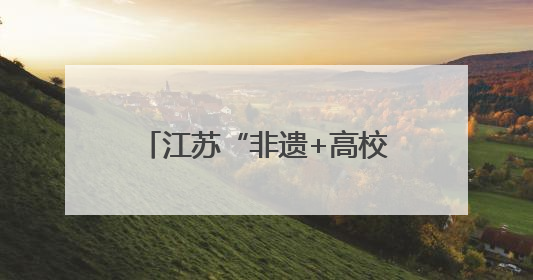 江苏“非遗+高校”合作实践为传统文化注入青春活力