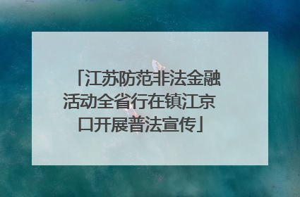 江苏防范非法金融活动全省行在镇江京口开展普法宣传