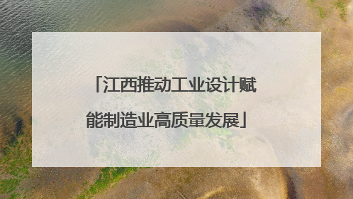 江西推动工业设计赋能制造业高质量发展