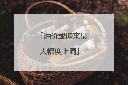 油价或迎来最大幅度上调