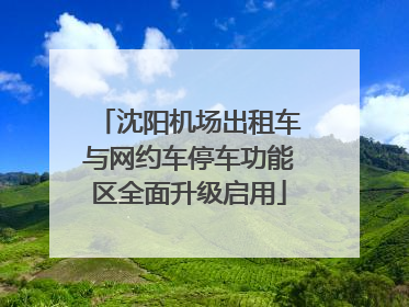 沈阳机场出租车与网约车停车功能区全面升级启用