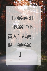 河南南阳：铁路“小黄人”战高温、保畅通