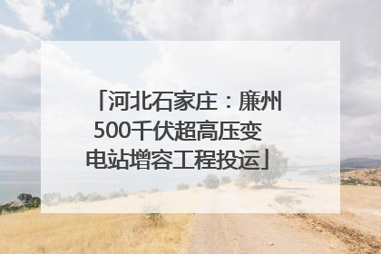 河北石家庄：廉州500千伏超高压变电站增容工程投运