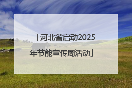 河北省启动2025年节能宣传周活动