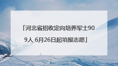 河北省招收定向培养军士909人 6月26日起填报志愿