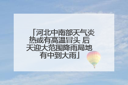 河北中南部天气炎热或有高温冒头 后天迎大范围降雨局地有中到大雨