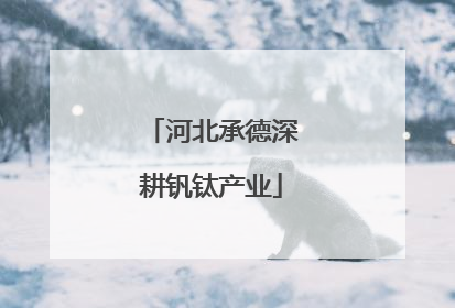 河北承德深耕钒钛产业
