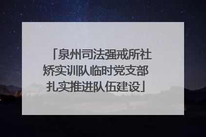 泉州司法强戒所社矫实训队临时党支部扎实推进队伍建设