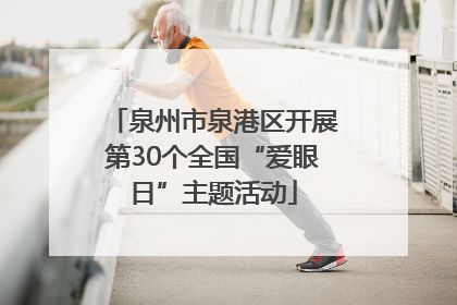 泉州市泉港区开展第30个全国“爱眼日”主题活动
