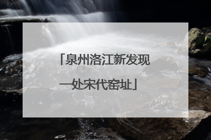 泉州洛江新发现一处宋代窑址