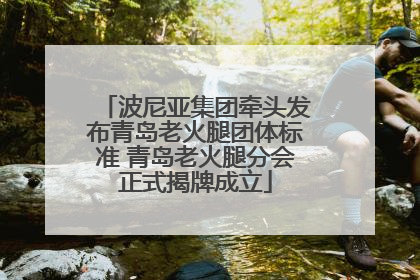 波尼亚集团牵头发布青岛老火腿团体标准 青岛老火腿分会正式揭牌成立