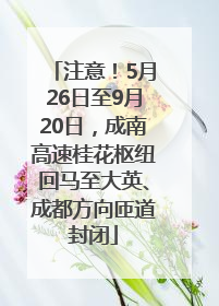 注意！5月26日至9月20日，成南高速桂花枢纽回马至大英、成都方向匝道封闭