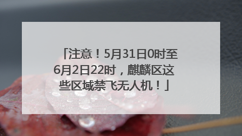 注意！5月31日0时至6月2日22时，麒麟区这些区域禁飞无人机！