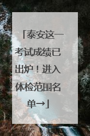 泰安这一考试成绩已出炉！进入体检范围名单→