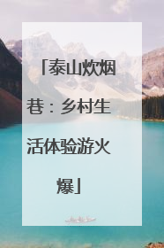 泰山炊烟巷：乡村生活体验游火爆