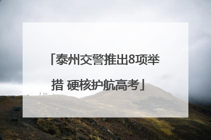 泰州交警推出8项举措 硬核护航高考