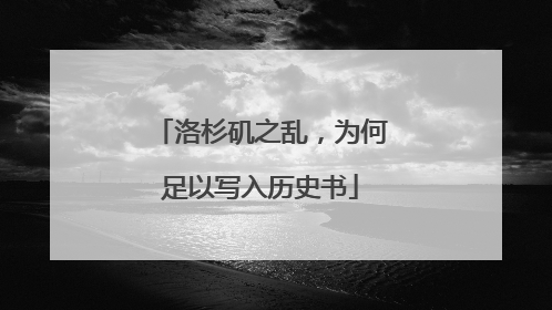 洛杉矶之乱，为何足以写入历史书