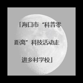 海口市“科普零距离”科技活动走进乡村学校