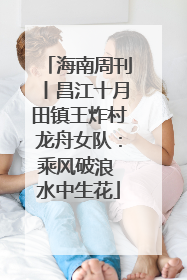 海南周刊丨昌江十月田镇王炸村龙舟女队：乘风破浪 水中生花