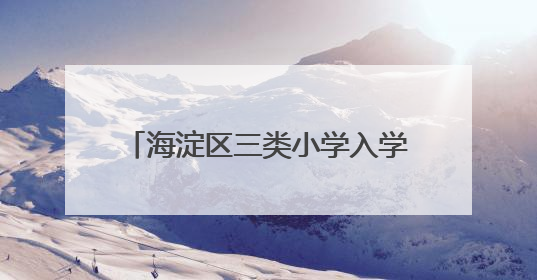 海淀区三类小学入学6日起报名，今年继续推进“长幼随学”