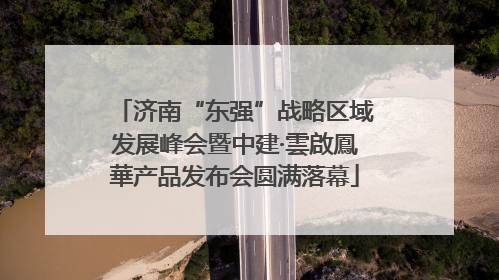 济南“东强”战略区域发展峰会暨中建·雲啟鳳華产品发布会圆满落幕
