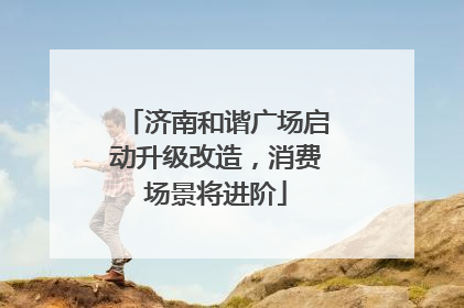 济南和谐广场启动升级改造，消费场景将进阶