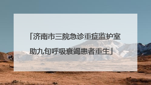 济南市三院急诊重症监护室助九旬呼吸衰竭患者重生