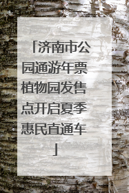 济南市公园通游年票植物园发售点开启夏季惠民直通车
