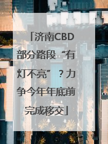 济南CBD部分路段“有灯不亮”？力争今年年底前完成移交