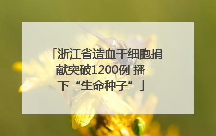 浙江省造血干细胞捐献突破1200例 播下“生命种子”