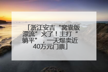 浙江安吉“窝囊版漂流”火了！主打“躺平”，一天爆卖近40万元门票