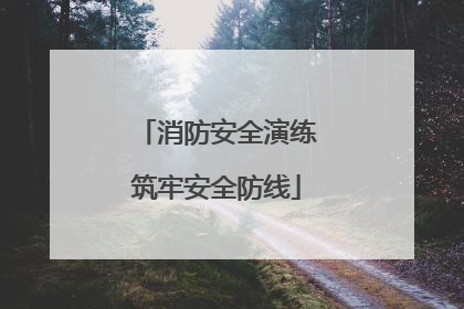 消防安全演练筑牢安全防线