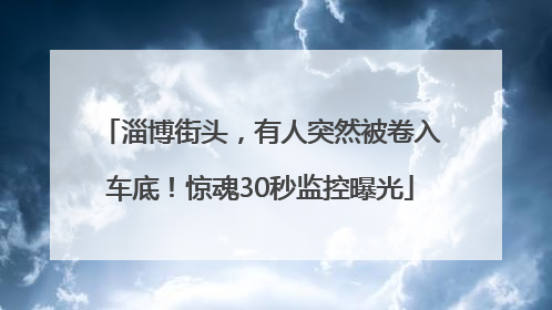 淄博街头，有人突然被卷入车底！惊魂30秒监控曝光