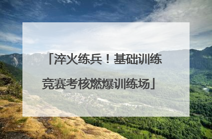 淬火练兵！基础训练竞赛考核燃爆训练场
