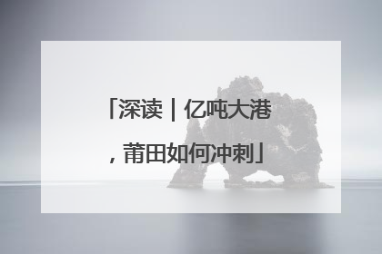 深读｜亿吨大港，莆田如何冲刺