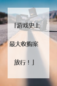 游戏史上最大收购案放行！