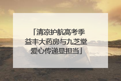 清凉护航高考季 益丰大药房与九芝堂爱心传递显担当