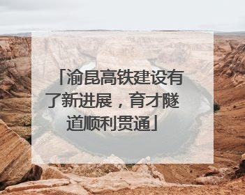 渝昆高铁建设有了新进展，育才隧道顺利贯通