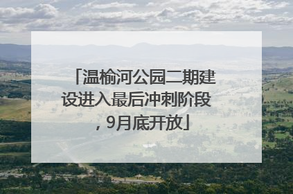 温榆河公园二期建设进入最后冲刺阶段，9月底开放