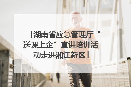 湖南省应急管理厅“送课上企”宣讲培训活动走进湘江新区