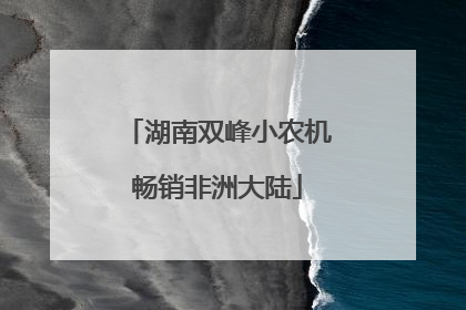湖南双峰小农机畅销非洲大陆