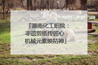 湖南化工职院：非遗剪纸传匠心 机械元素映精神