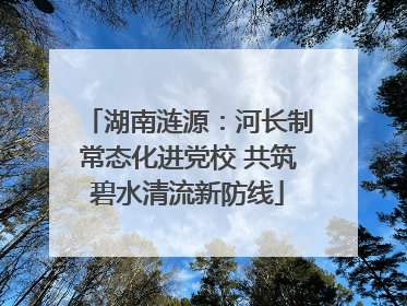 湖南涟源：河长制常态化进党校 共筑碧水清流新防线