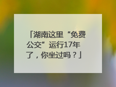 湖南这里“免费公交”运行17年了，你坐过吗？
