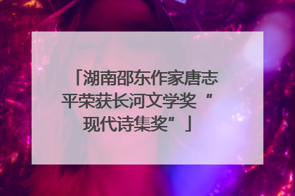 湖南邵东作家唐志平荣获长河文学奖“现代诗集奖”