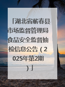 湖北省蕲春县市场监督管理局食品安全监督抽检信息公告（2025年第2期）