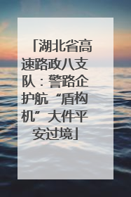 湖北省高速路政八支队：警路企护航“盾构机”大件平安过境