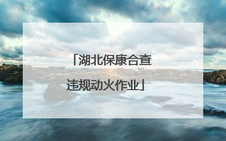 湖北保康合查违规动火作业